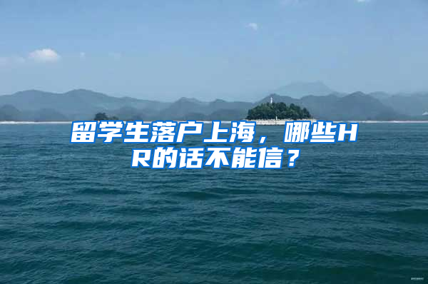 留学生落户上海，哪些HR的话不能信？