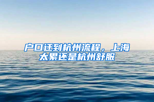 户口迁到杭州流程，上海太累还是杭州舒服