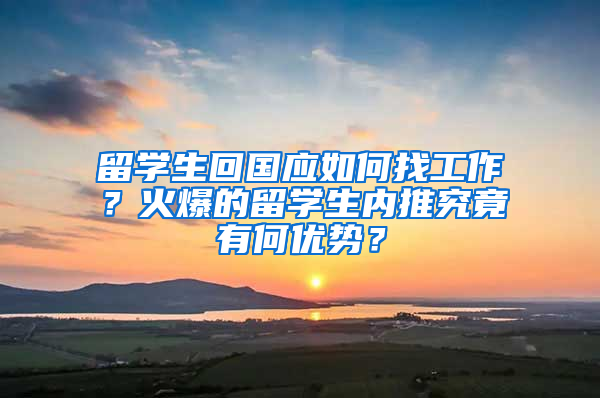 留学生回国应如何找工作？火爆的留学生内推究竟有何优势？