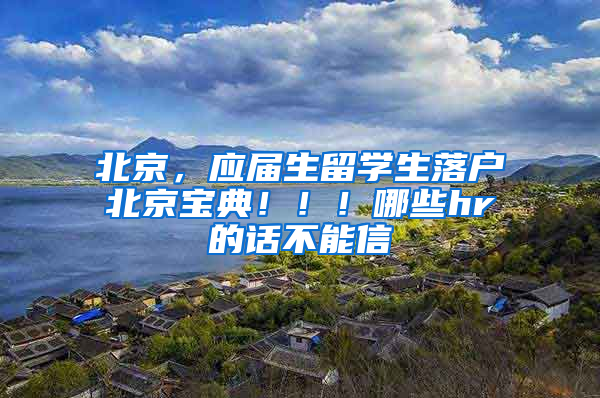 北京，应届生留学生落户北京宝典！！！哪些hr的话不能信