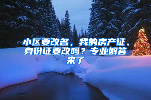 小区要改名，我的房产证、身份证要改吗？专业解答来了