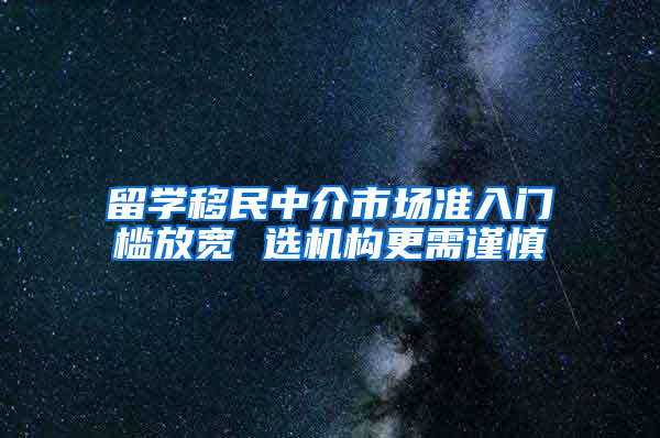 留学移民中介市场准入门槛放宽 选机构更需谨慎