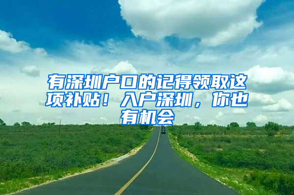 有深圳户口的记得领取这项补贴！入户深圳，你也有机会