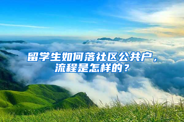 留学生如何落社区公共户，流程是怎样的？