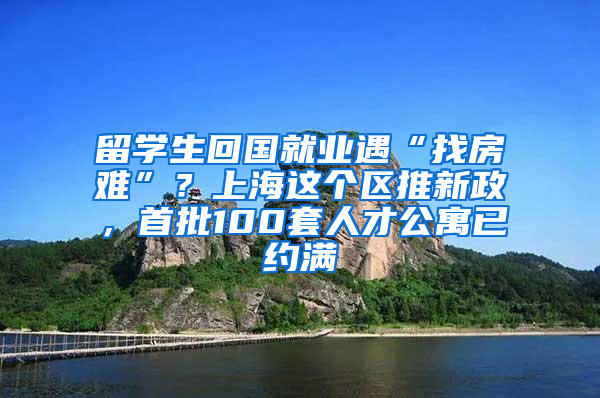 留学生回国就业遇“找房难”？上海这个区推新政，首批100套人才公寓已约满