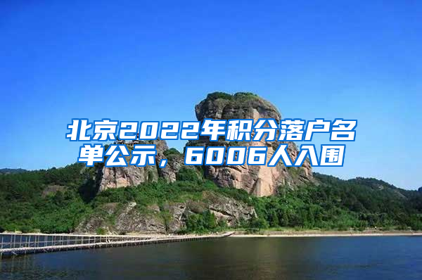 北京2022年积分落户名单公示，6006人入围