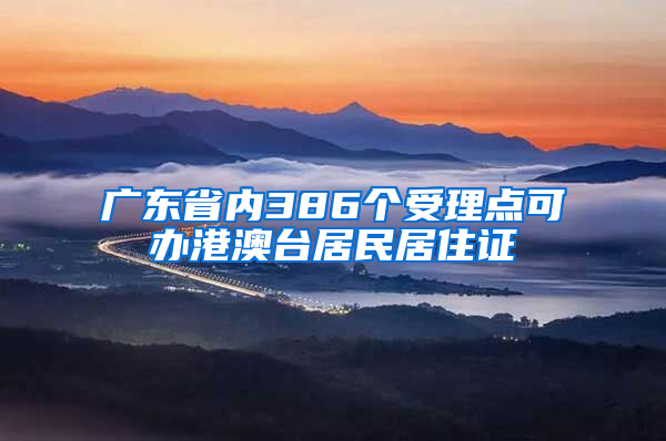 广东省内386个受理点可办港澳台居民居住证