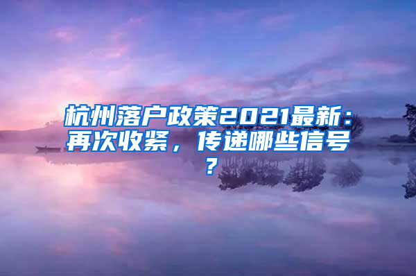 杭州落户政策2021最新：再次收紧，传递哪些信号？