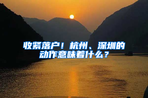 收紧落户！杭州、深圳的动作意味着什么？