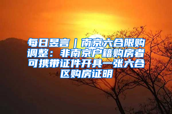 每日昱言｜南京六合限购调整：非南京户籍购房者可携带证件开具一张六合区购房证明