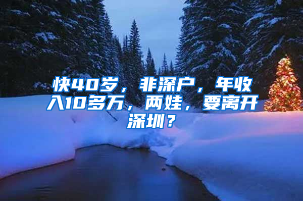 快40岁，非深户，年收入10多万，两娃，要离开深圳？