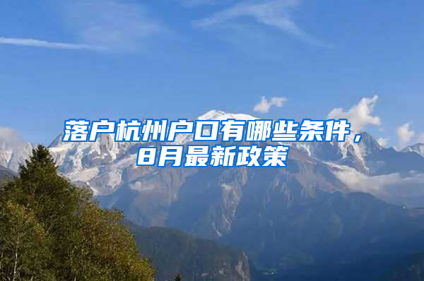 落户杭州户口有哪些条件，8月最新政策