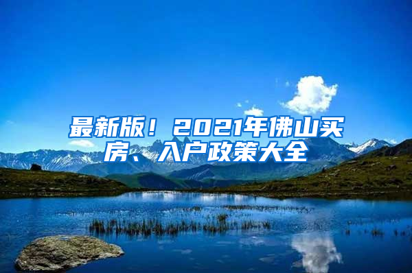 最新版！2021年佛山买房、入户政策大全