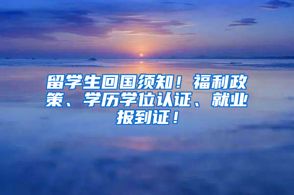 留学生回国须知！福利政策、学历学位认证、就业报到证！