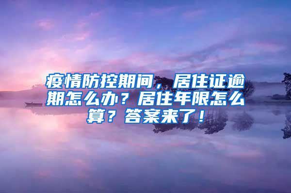 疫情防控期间，居住证逾期怎么办？居住年限怎么算？答案来了！