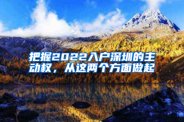 把握2022入户深圳的主动权，从这两个方面做起