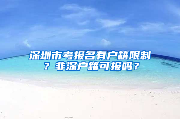 深圳市考报名有户籍限制？非深户籍可报吗？