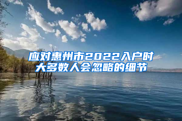 应对惠州市2022入户时大多数人会忽略的细节