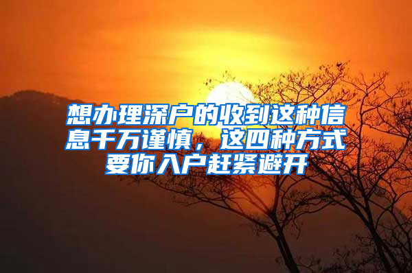 想办理深户的收到这种信息千万谨慎，这四种方式要你入户赶紧避开