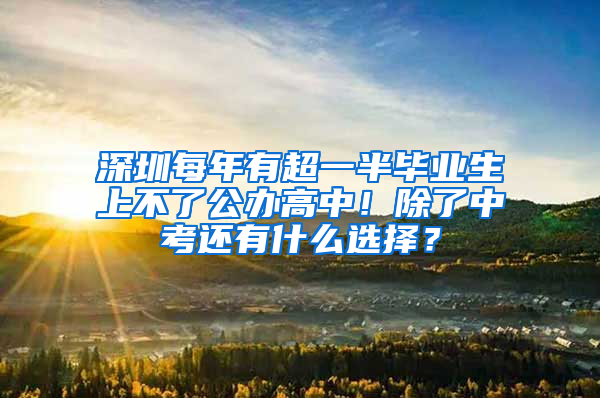 深圳每年有超一半毕业生上不了公办高中！除了中考还有什么选择？