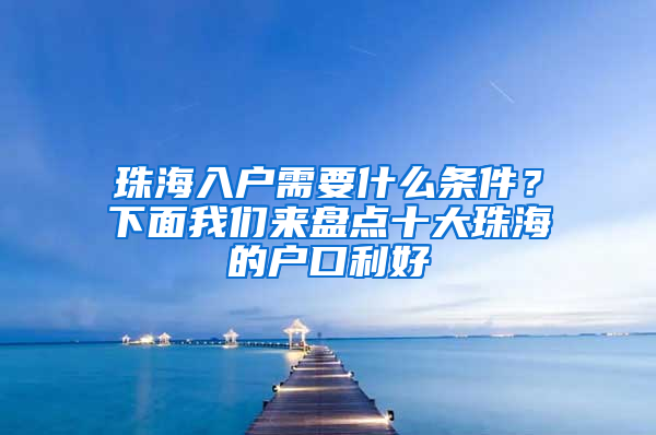 珠海入户需要什么条件？下面我们来盘点十大珠海的户口利好