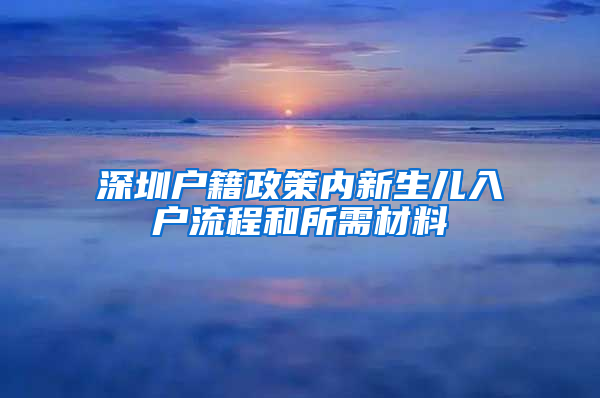 深圳户籍政策内新生儿入户流程和所需材料