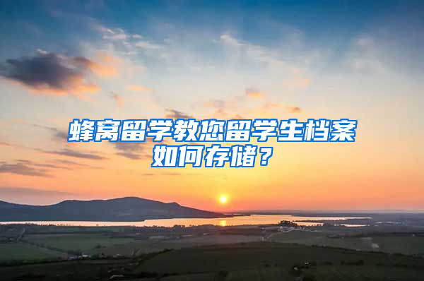 蜂窝留学教您留学生档案如何存储？