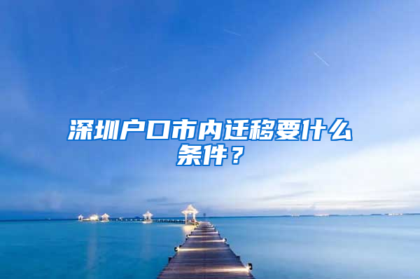 深圳户口市内迁移要什么条件？