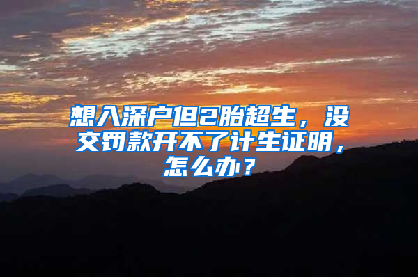 想入深户但2胎超生，没交罚款开不了计生证明，怎么办？