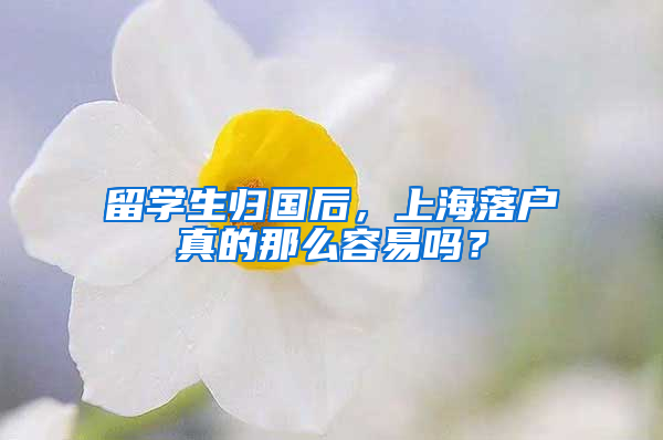 留学生归国后，上海落户真的那么容易吗？