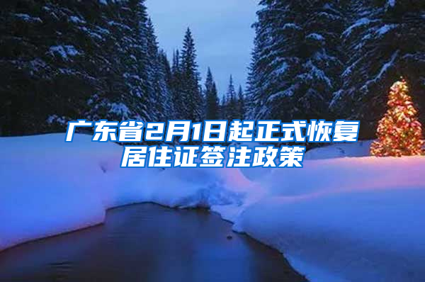 广东省2月1日起正式恢复居住证签注政策