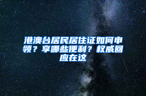 港澳台居民居住证如何申领？享哪些便利？权威回应在这