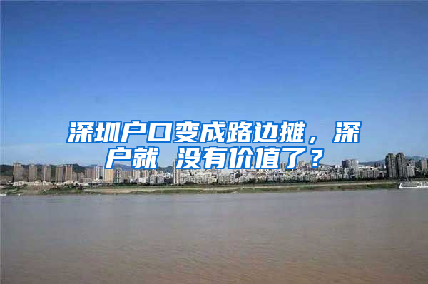 深圳户口变成路边摊，深户就 没有价值了？