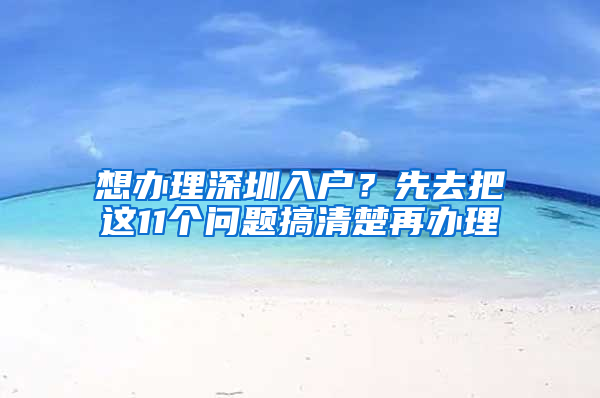 想办理深圳入户？先去把这11个问题搞清楚再办理