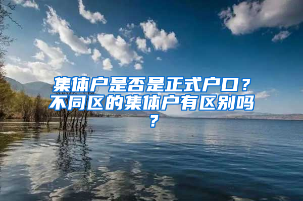 集体户是否是正式户口？不同区的集体户有区别吗？