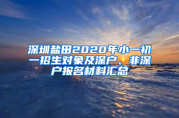 深圳盐田2020年小一初一招生对象及深户、非深户报名材料汇总