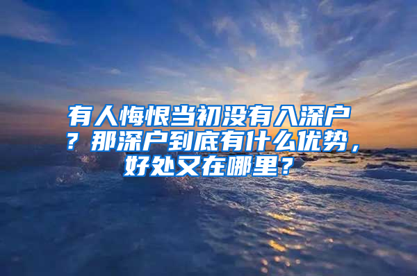 有人悔恨当初没有入深户？那深户到底有什么优势，好处又在哪里？