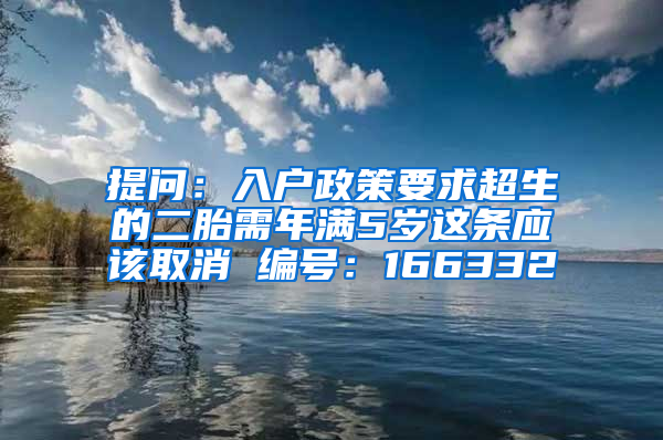 提问：入户政策要求超生的二胎需年满5岁这条应该取消 编号：166332