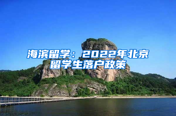 海滨留学：2022年北京留学生落户政策