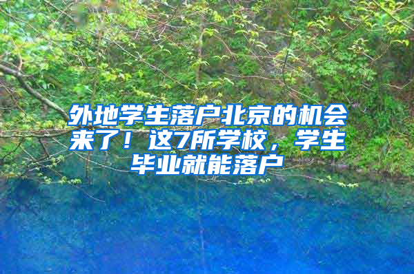 外地学生落户北京的机会来了！这7所学校，学生毕业就能落户