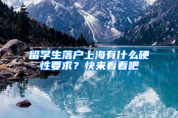 留学生落户上海有什么硬性要求？快来看看吧