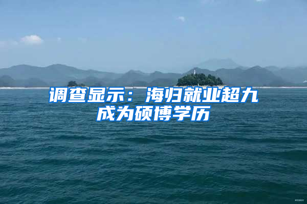 调查显示：海归就业超九成为硕博学历