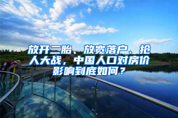 放开二胎、放宽落户、抢人大战，中国人口对房价影响到底如何？