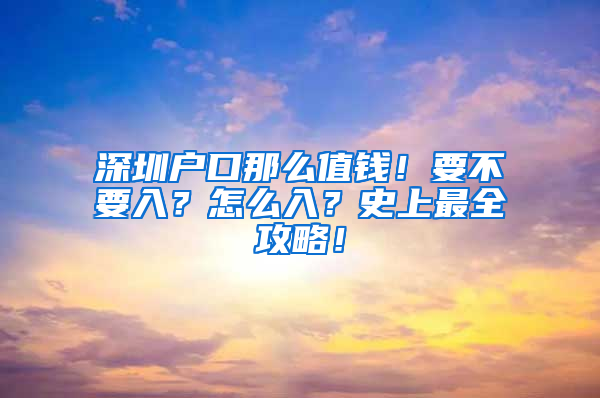 深圳户口那么值钱！要不要入？怎么入？史上最全攻略！