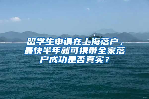 留学生申请在上海落户，最快半年就可携带全家落户成功是否真实？