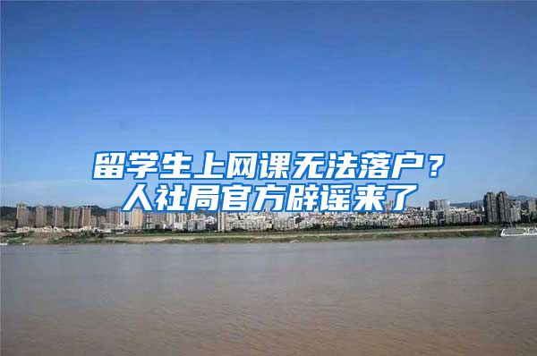 留学生上网课无法落户？人社局官方辟谣来了