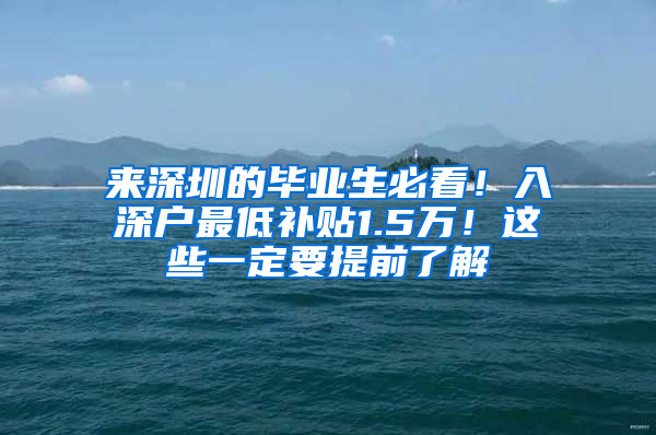 来深圳的毕业生必看！入深户最低补贴1.5万！这些一定要提前了解