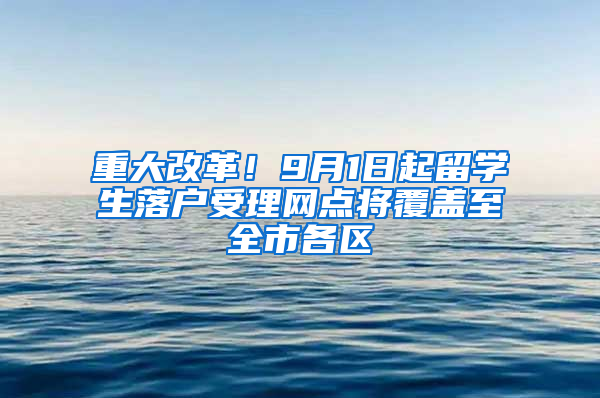 重大改革！9月1日起留学生落户受理网点将覆盖至全市各区