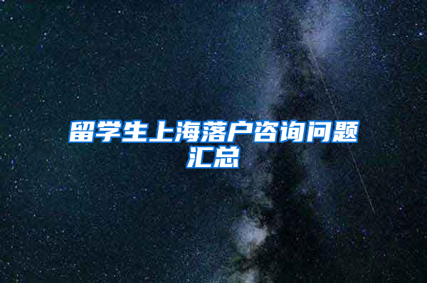 留学生上海落户咨询问题汇总