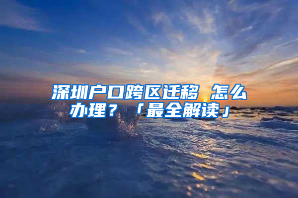 深圳户口跨区迁移 怎么办理？「最全解读」